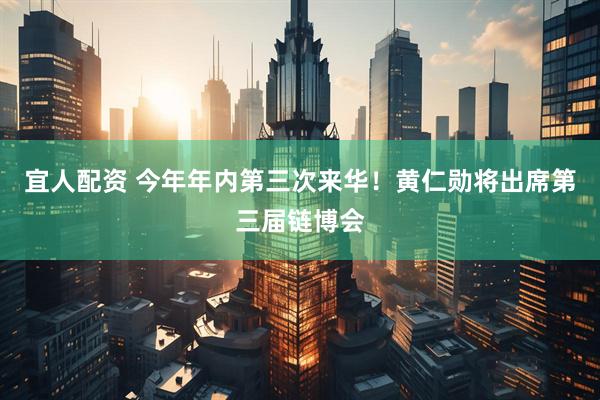 宜人配资 今年年内第三次来华！黄仁勋将出席第三届链博会