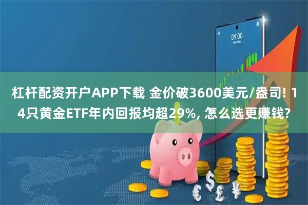 杠杆配资开户APP下载 金价破3600美元/盎司! 14只黄金ETF年内回报均超29%, 怎么选更赚钱?