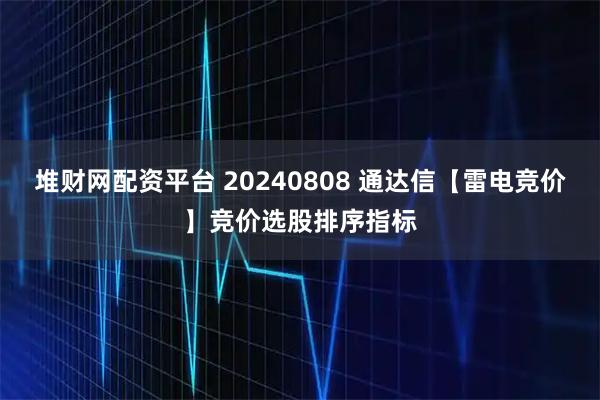 堆财网配资平台 20240808 通达信【雷电竞价】竞价选股排序指标