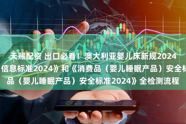 天赐配资 出口必看！澳大利亚婴儿床新规2024《消费品（婴儿产品）信息标准2024》和《消费品（婴儿睡眠产品）安全标准2024》全检测流程