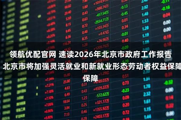 领航优配官网 速读2026年北京市政府工作报告| 北京市将加强灵活就业和新就业形态劳动者权益保障