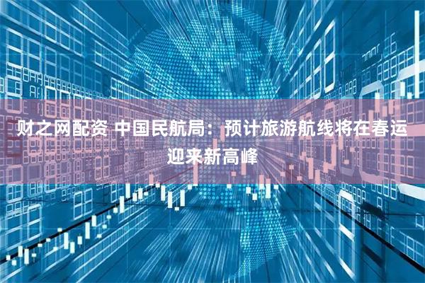 财之网配资 中国民航局：预计旅游航线将在春运迎来新高峰