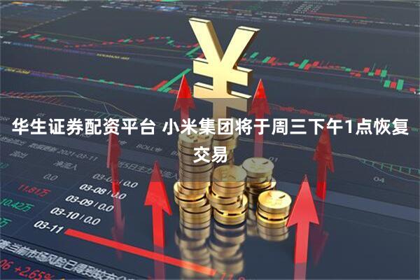 华生证券配资平台 小米集团将于周三下午1点恢复交易