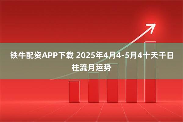 铁牛配资APP下载 2025年4月4-5月4十天干日柱流月运势