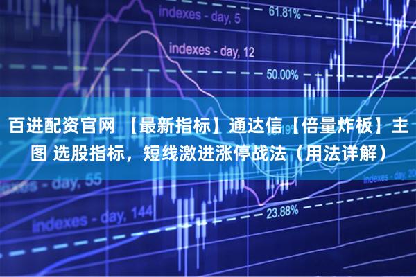 百进配资官网 【最新指标】通达信【倍量炸板】主图 选股指标，短线激进涨停战法（用法详解）
