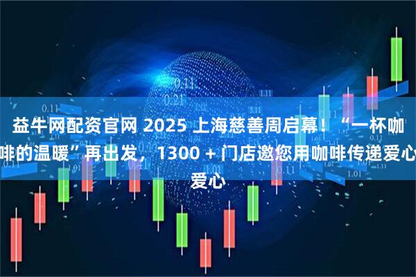 益牛网配资官网 2025 上海慈善周启幕！“一杯咖啡的温暖”再出发，1300 + 门店邀您用咖啡传递爱心