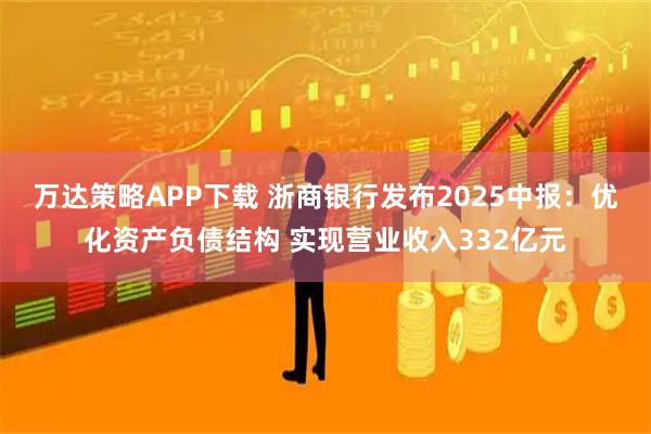 万达策略APP下载 浙商银行发布2025中报：优化资产负债结构 实现营业收入332亿元